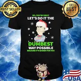 No You're Right Let's Do It The Dumbest Way Possible Because It's Easier For You Shirt