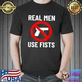 Real men use fists not guns shirt