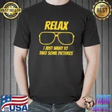 Relax i just want to take some pictures sunglasses T-Shirt