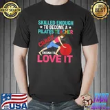 Skilled Enough To Become A Pilates Teacher Crazy Enough To Love T-Shirt