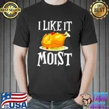 Turkey I Like It Moist Thanksgiving Dinner For Family T-Shirt