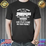 When I die I know one of my grandkids will lean in my coffin shirt