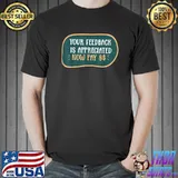 Your feedback is appreciated now pay $8 dollars sarcasm quote T-Shirt
