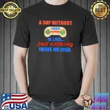 A Day Without Video Games Is Like Just Kidding No Idea Video Gamer Gaming T-Shirt