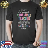 A Truly Great Fine Arts Teacher Appreciation Difficult To Part With Impossible T-Shirt