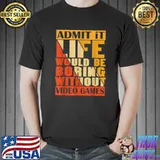 Admit It Life Would Be Boring Without Video Games Retro T-Shirt