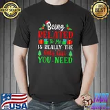Being related to me is really the only the only gift you need christmas T-Shirt