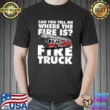 Can You Tell Me Where The Fire Is Fire Truck T-Shirt