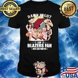 Damn Right I am A Blazers Fan Now And Forever Shirt