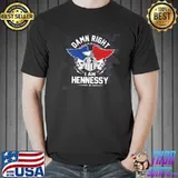 Damn right I am hennessy gift item shirt