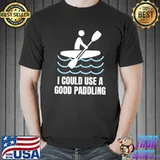 I Could Use A Good Paddling Canoeing Kayak Lover Camping T-Shirt