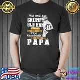 I Was Once A Grumpy Old Man Then I Was Handed First Grandchild And Became A Papa Shirt
