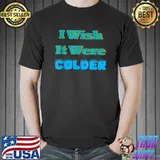 I Wish It Were Colder Ice Cold Snowy Weather T-Shirt
