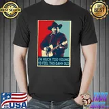 I'm much too young to feel this damn old garth brooks hope art shirt