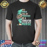 In A World Full of Princesses Be A Nurse Educator Nurse Mom T-Shirt