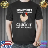 Sometimes You Just Gotta Say Cluck It Walk Away Chicken Lover Hen Farmer T-Shirt