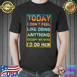 Today i don’t feel like doing anything except my wife retro T-Shirt