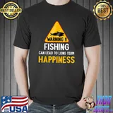 Warning fishing can lead to long term happiness fisher bass fishing lovers fishing and fisherman T-Shirt