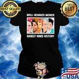 Well Behaved Women Rarely Make History Shirt Ladies tee