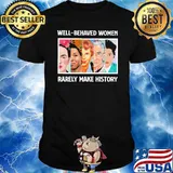 Well Behaved Women Rarely Make History Shirt