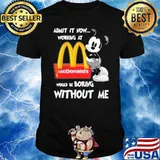 Admit it now working at would be boring without me McDonald's Mickey shirt