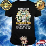 Damn right I am a Packers fan now and forever signatures shirt