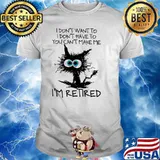 I don't want to I don't have to you can't make me I'm retired cat shirt
