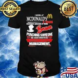 I work at McDonald's I use excessive sarcasm at work because punching someone in their mouth is frowned upon by management shirt