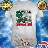 I would smoke weed I do like weed Slammed I am shirt