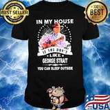 In my house if you don't like George strait you can sleep outside shirt