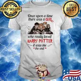 Once upon a time there was a girl who really loved Harry Potter it was me the end shirt