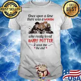 Once upon a time there was a woman who really loved Harry Potter it was me the end shirt