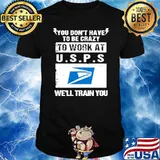 You don't have to be crazy to work at U.S.P.S we'll train you shirt