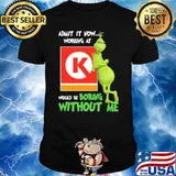 Admit it now working at Circle K would be boring without me Grinch shirt