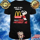 Admit it now working at McDonald's would be boring without me Snoopy shirt
