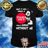 Admit it now working at Trader Joe's would be boring without me Mickey shirt