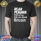 Dear Person Behind Me Ask Me About Bitcoin, Personalized Quote T-Shirt