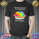 Equal rights for others doesn't mean fewer rights for you it's not pie rainbow shirt