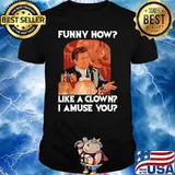 Funny how like a clown I amuse you shirt