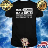 Half Hood Half Holy That Means Pray With Me Don't Play With Me T-Shirt