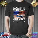 Home Is Where Your Golf Cart Who Are On the Golf Course American Flag T-Shirt