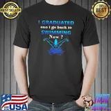 I Graduated Can I Go Back To Swimming Now T-Shirt