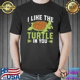 I Like The Turtle In You I Turtle T-Shirt