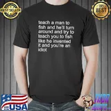 Teach a man to fish and turn around and try to teach you T-Shirt