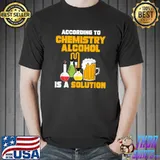 According To Chemistry Alcohol Is A Solution For Chemists T-Shirt