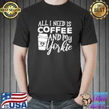 All I Need Is Coffee And My Yorkie Gift Coffee And Dog Lovers T-Shirt
