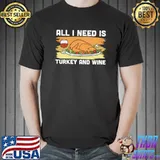 All I need is turkey and wine T-Shirt