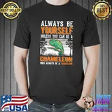 Always Be Yourself You Can Be Chameleon Then Always A Chameleon T-Shirt