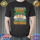 And on the 8th day god looked down on his planned Truck Drivers shirt