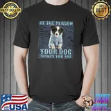Be The Person Your Dog Thinks You Are Animal Lover Dog T-Shirt